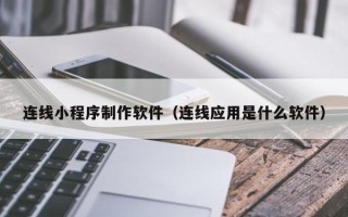 云浮连线小程序制作软件（连线应用是什么软件）