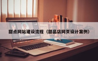云浮甜点网站建设流程（甜品店网页设计案例）