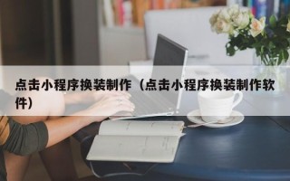 云浮点击小程序换装制作（点击小程序换装制作软件）
