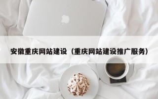 云浮安徽重庆网站建设（重庆网站建设推广服务）