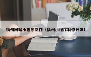 云浮福州网站小程序制作（福州小程序制作开发）