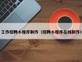 云浮工作招聘小程序制作（招聘小程序在线制作）