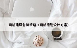 云浮网站建设包装策略（网站策划设计方案）