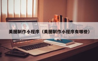 云浮美图制作小程序（美图制作小程序有哪些）