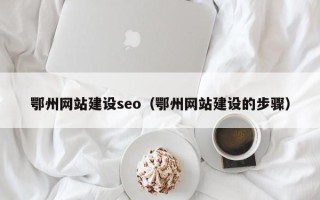 云浮鄂州网站建设seo（鄂州网站建设的步骤）