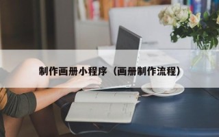 云浮制作画册小程序（画册制作流程）