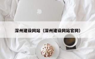 云浮深州建设网站（深州建设网站官网）