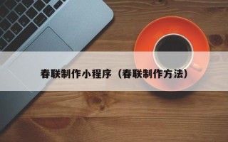 云浮春联制作小程序（春联制作方法）
