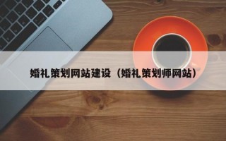 云浮婚礼策划网站建设（婚礼策划师网站）