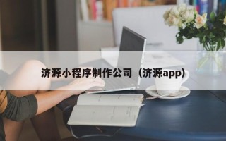 云浮济源小程序制作公司（济源app）