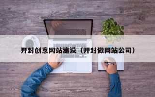 云浮开封创意网站建设（开封做网站公司）